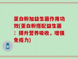 蛋白粉加益生菌作用功效(蛋白粉搭配益生菌：提升营养吸收，增强免疫力)