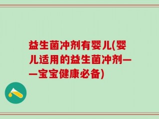 益生菌冲剂有婴儿(婴儿适用的益生菌冲剂——宝宝健康必备)