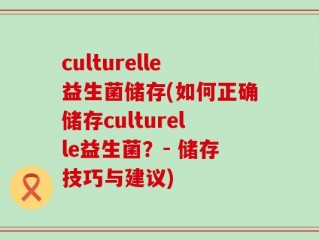 culturelle益生菌储存(如何正确储存culturelle益生菌？- 储存技巧与建议)