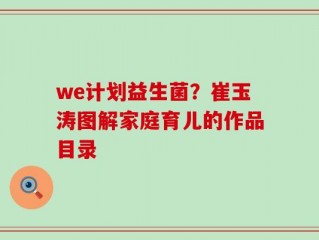 we计划益生菌？崔玉涛图解家庭育儿的作品目录