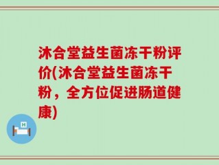 沐合堂益生菌冻干粉评价(沐合堂益生菌冻干粉，全方位促进肠道健康)