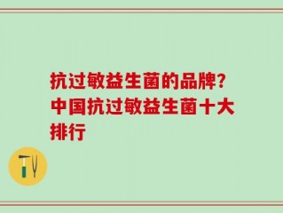 抗过敏益生菌的品牌？中国抗过敏益生菌十大排行