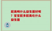屁臭喝什么益生菌好呢？宝宝屁多屁臭吃什么益生菌