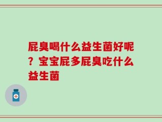 屁臭喝什么益生菌好呢？宝宝屁多屁臭吃什么益生菌