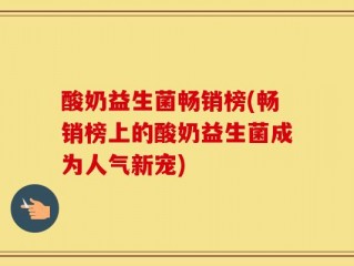 酸奶益生菌畅销榜(畅销榜上的酸奶益生菌成为人气新宠)