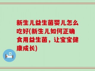 新生儿益生菌婴儿怎么吃好(新生儿如何正确食用益生菌，让宝宝健康成长)
