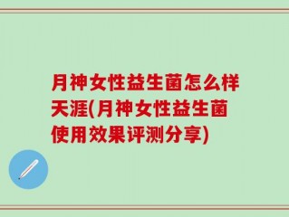 月神女性益生菌怎么样天涯(月神女性益生菌使用效果评测分享)