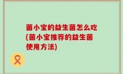 菌小宝的益生菌怎么吃(菌小宝推荐的益生菌使用方法)