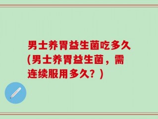 男士养胃益生菌吃多久(男士养胃益生菌，需连续服用多久？)