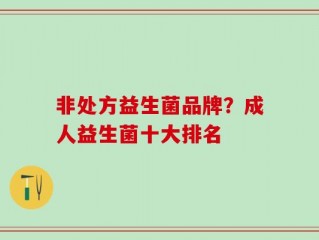 非处方益生菌品牌？成人益生菌十大排名