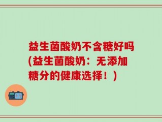 益生菌酸奶不含糖好吗(益生菌酸奶：无添加糖分的健康选择！)
