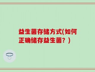 益生菌存储方式(如何正确储存益生菌？)