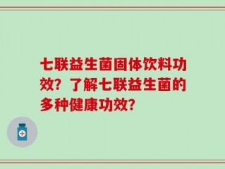 七联益生菌固体饮料功效？了解七联益生菌的多种健康功效？