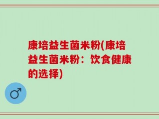 康培益生菌米粉(康培益生菌米粉：饮食健康的选择)