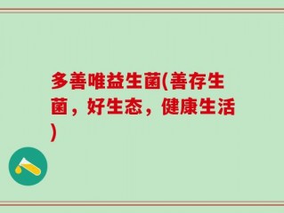 多善唯益生菌(善存生菌，好生态，健康生活)