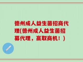 德州成人益生菌招商代理(德州成人益生菌招募代理，赢取商机！)