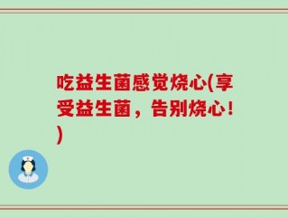 吃益生菌感觉烧心(享受益生菌，告别烧心！)