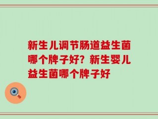 新生儿调节肠道益生菌哪个牌子好？新生婴儿益生菌哪个牌子好