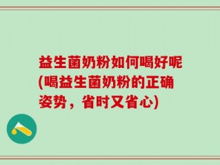 益生菌奶粉如何喝好呢(喝益生菌奶粉的正确姿势，省时又省心)