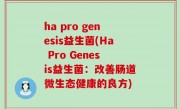 ha pro genesis益生菌(Ha Pro Genesis益生菌：改善肠道微生态健康的良方)