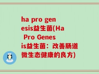 ha pro genesis益生菌(Ha Pro Genesis益生菌：改善肠道微生态健康的良方)