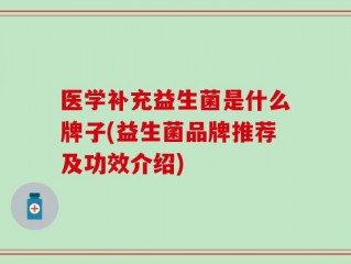 医学补充益生菌是什么牌子(益生菌品牌推荐及功效介绍)