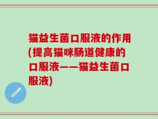 猫益生菌口服液的作用(提高猫咪肠道健康的口服液——猫益生菌口服液)