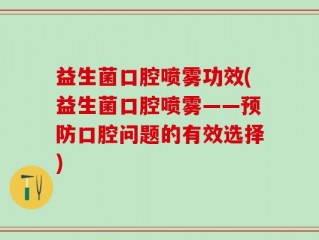 益生菌口腔喷雾功效(益生菌口腔喷雾——预防口腔问题的有效选择)