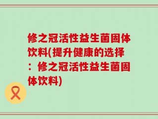 修之冠活性益生菌固体饮料(提升健康的选择：修之冠活性益生菌固体饮料)