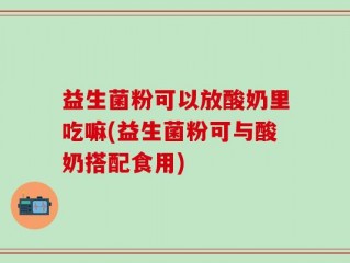 益生菌粉可以放酸奶里吃嘛(益生菌粉可与酸奶搭配食用)