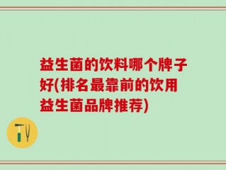益生菌的饮料哪个牌子好(排名最靠前的饮用益生菌品牌推荐)