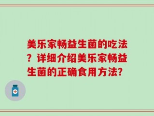 美乐家畅益生菌的吃法？详细介绍美乐家畅益生菌的正确食用方法？