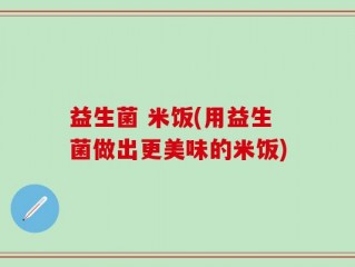 益生菌 米饭(用益生菌做出更美味的米饭)