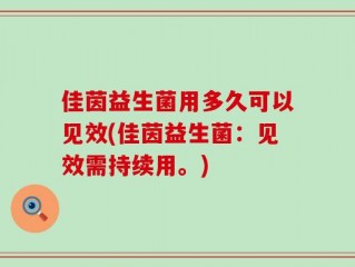 佳茵益生菌用多久可以见效(佳茵益生菌：见效需持续用。)