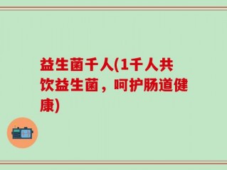 益生菌千人(1千人共饮益生菌，呵护肠道健康)