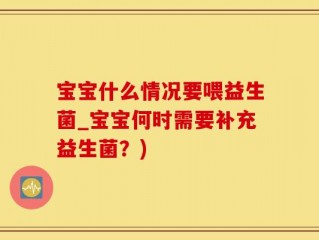 宝宝什么情况要喂益生菌_宝宝何时需要补充益生菌？)