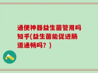 通便神器益生菌管用吗知乎(益生菌能促进肠道通畅吗？)