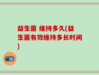 益生菌 维持多久(益生菌有效维持多长时间)