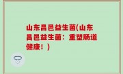 山东昌邑益生菌(山东昌邑益生菌：重塑肠道健康！)