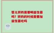 婴儿转奶需要喝益生菌吗？转奶的时候需要加益生菌吃吗