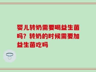 婴儿转奶需要喝益生菌吗？转奶的时候需要加益生菌吃吗