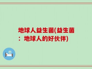 地球人益生菌(益生菌：地球人的好伙伴)