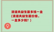 清道夫益生菌多钱一盒(清道夫益生菌价格，一盒多少钱？)