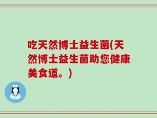 吃天然博士益生菌(天然博士益生菌助您健康美食道。)