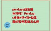 perdays益生菌补钙吗？Perdays多维+钙+铁+益生菌的营养套组怎么样