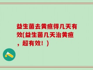 益生菌去黄疸得几天有效(益生菌几天治黄疸，超有效！)