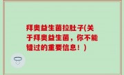 拜奥益生菌拉肚子(关于拜奥益生菌，你不能错过的重要信息！)