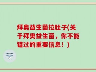 拜奥益生菌拉肚子(关于拜奥益生菌，你不能错过的重要信息！)