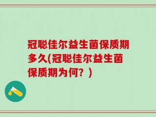冠聪佳尔益生菌保质期多久(冠聪佳尔益生菌保质期为何？)