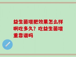 益生菌增肥效果怎么样啊吃多久？吃益生菌增重靠谱吗